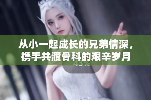 从小一起成长的兄弟情深，携手共渡骨科的艰辛岁月
