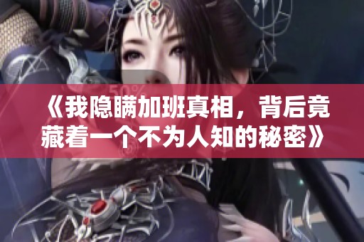 《我隐瞒加班真相，背后竟藏着一个不为人知的秘密》