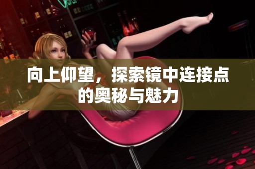 向上仰望，探索镜中连接点的奥秘与魅力