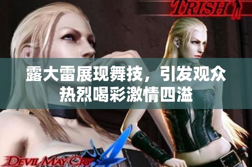 露大雷展现舞技，引发观众热烈喝彩激情四溢