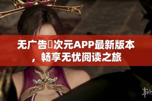 无广告囧次元APP最新版本，畅享无忧阅读之旅
