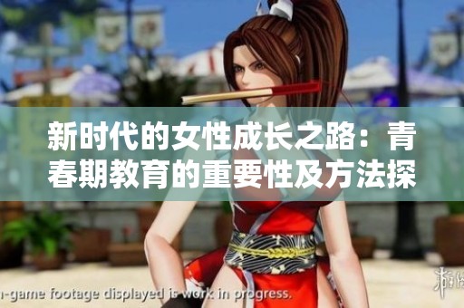 新时代的女性成长之路：青春期教育的重要性及方法探讨