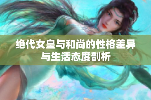 绝代女皇与和尚的性格差异与生活态度剖析