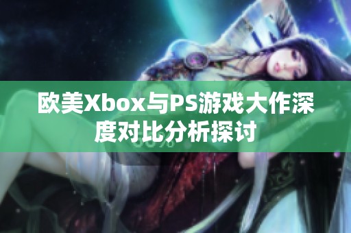 欧美Xbox与PS游戏大作深度对比分析探讨
