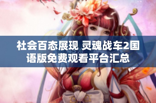 社会百态展现 灵魂战车2国语版免费观看平台汇总