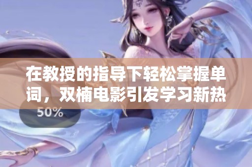 在教授的指导下轻松掌握单词，双楠电影引发学习新热潮