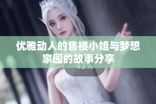 优雅动人的售楼小姐与梦想家园的故事分享
