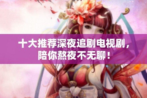 十大推荐深夜追剧电视剧，陪你熬夜不无聊！