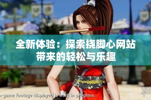 全新体验：探索挠脚心网站带来的轻松与乐趣