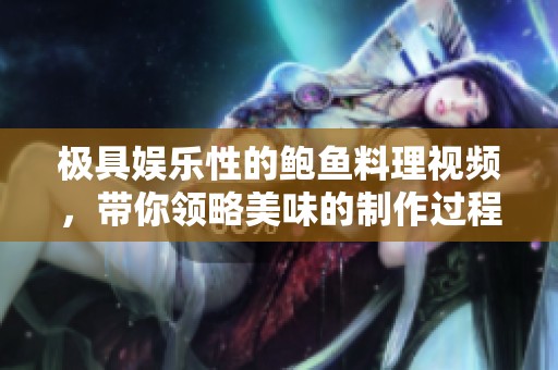 极具娱乐性的鲍鱼料理视频，带你领略美味的制作过程