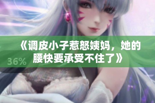 《调皮小子惹怒姨妈，她的腰快要承受不住了》