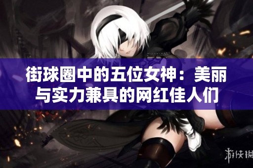 街球圈中的五位女神：美丽与实力兼具的网红佳人们