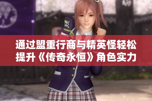 通过盟重行商与精英怪轻松提升《传奇永恒》角色实力和成长技巧