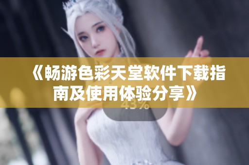 《畅游色彩天堂软件下载指南及使用体验分享》