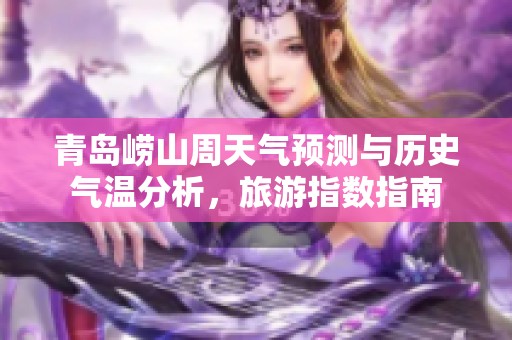 青岛崂山周天气预测与历史气温分析，旅游指数指南