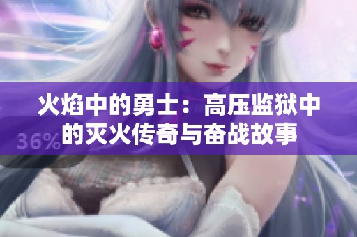 火焰中的勇士：高压监狱中的灭火传奇与奋战故事