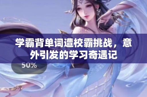 学霸背单词遭校霸挑战，意外引发的学习奇遇记