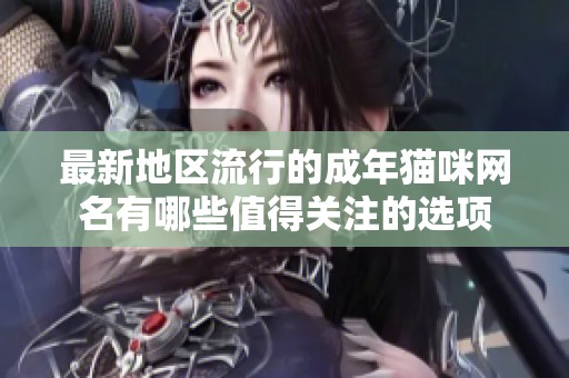 最新地区流行的成年猫咪网名有哪些值得关注的选项