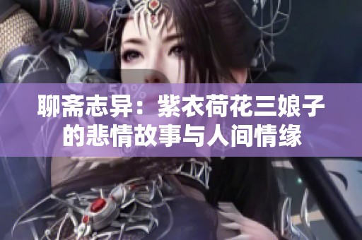 聊斋志异：紫衣荷花三娘子的悲情故事与人间情缘