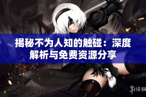 揭秘不为人知的触碰：深度解析与免费资源分享