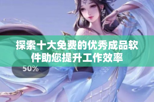 探索十大免费的优秀成品软件助您提升工作效率
