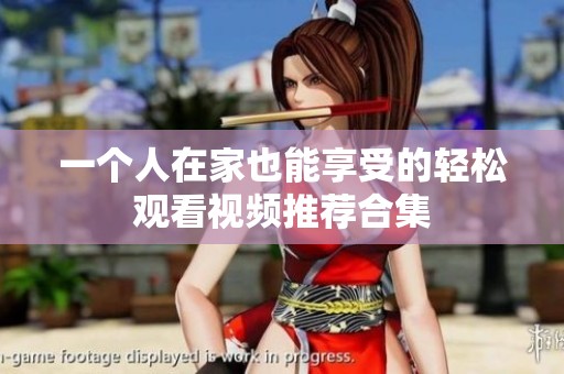一个人在家也能享受的轻松观看视频推荐合集