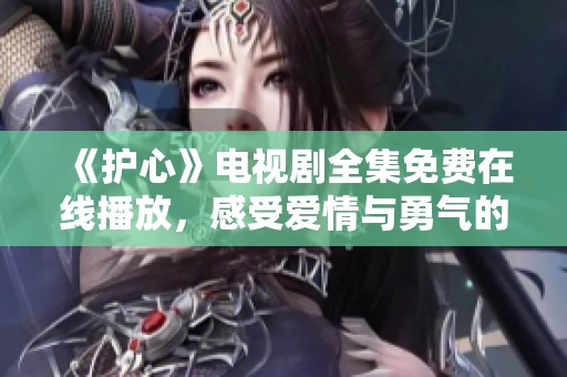 《护心》电视剧全集免费在线播放，感受爱情与勇气的交织