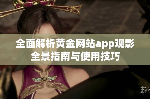 全面解析黄金网站app观影全景指南与使用技巧