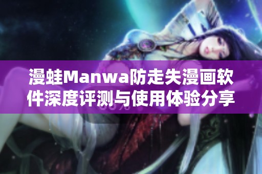 漫蛙Manwa防走失漫画软件深度评测与使用体验分享