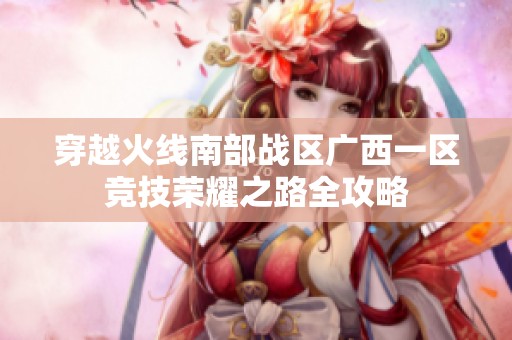 穿越火线南部战区广西一区竞技荣耀之路全攻略