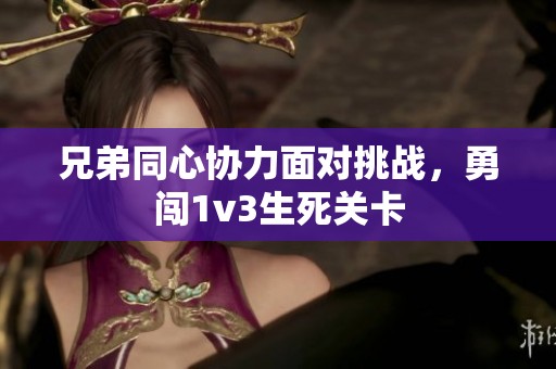 兄弟同心协力面对挑战，勇闯1v3生死关卡