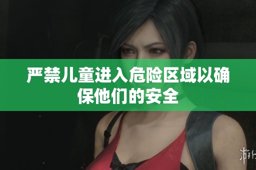 严禁儿童进入危险区域以确保他们的安全
