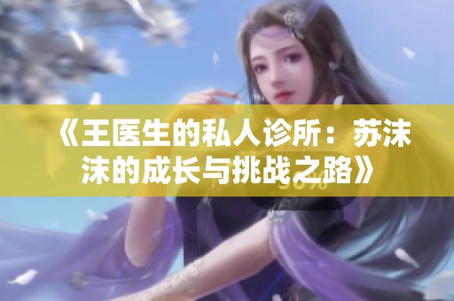 《王医生的私人诊所：苏沫沫的成长与挑战之路》