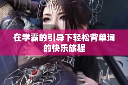 在学霸的引导下轻松背单词的快乐旅程