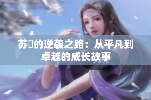 苏玥的逆袭之路：从平凡到卓越的成长故事
