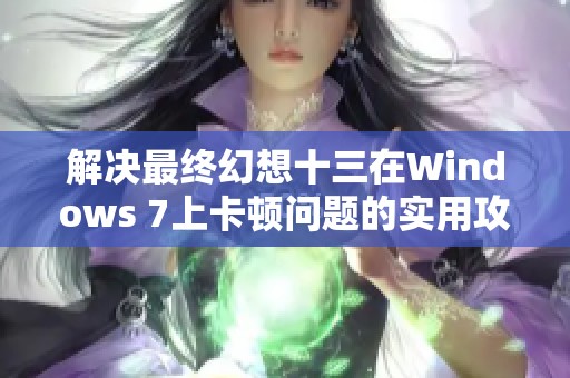 解决最终幻想十三在Windows 7上卡顿问题的实用攻略