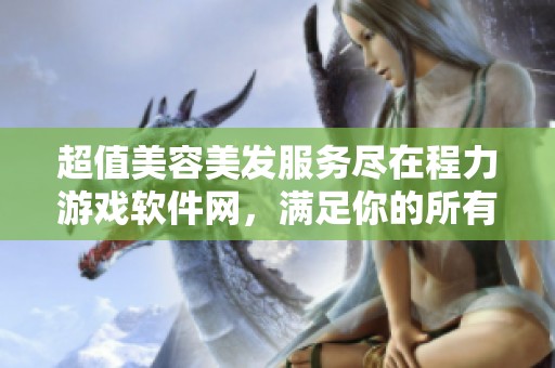 超值美容美发服务尽在程力游戏软件网，满足你的所有美丽愿望