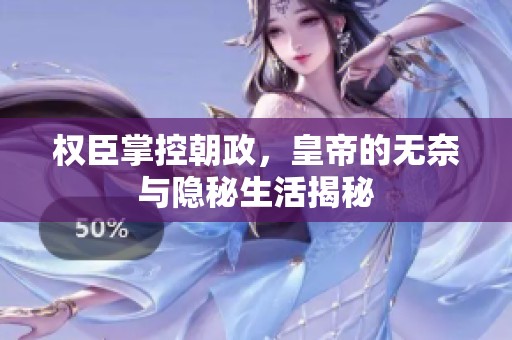 权臣掌控朝政，皇帝的无奈与隐秘生活揭秘