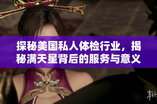 探秘美国私人体检行业，揭秘满天星背后的服务与意义