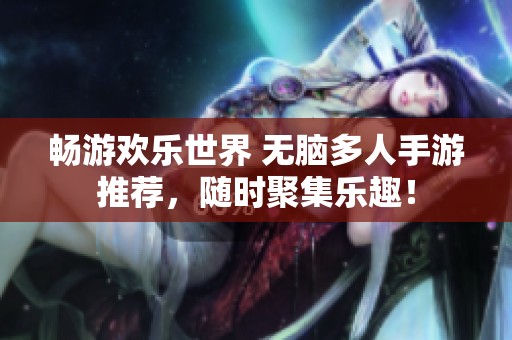 畅游欢乐世界 无脑多人手游推荐，随时聚集乐趣！