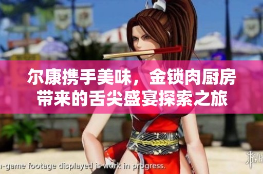尔康携手美味，金锁肉厨房带来的舌尖盛宴探索之旅