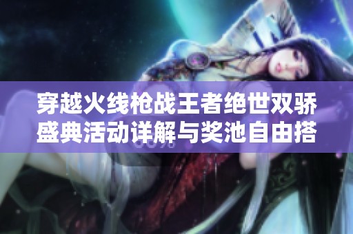穿越火线枪战王者绝世双骄盛典活动详解与奖池自由搭配解析
