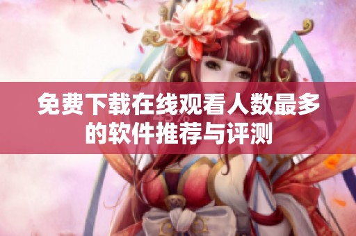 免费下载在线观看人数最多的软件推荐与评测