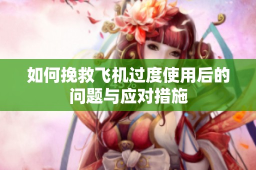 如何挽救飞机过度使用后的问题与应对措施
