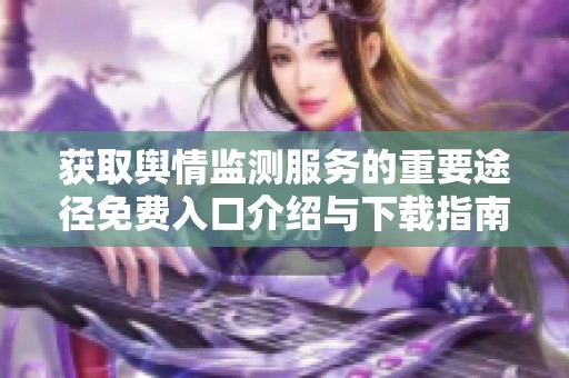 获取舆情监测服务的重要途径免费入口介绍与下载指南