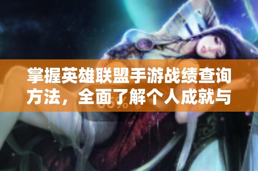掌握英雄联盟手游战绩查询方法，全面了解个人成就与表现技巧