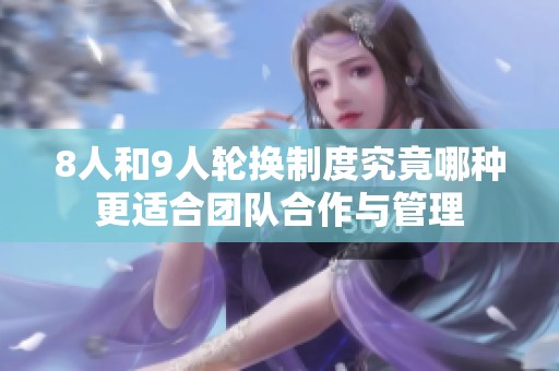 8人和9人轮换制度究竟哪种更适合团队合作与管理