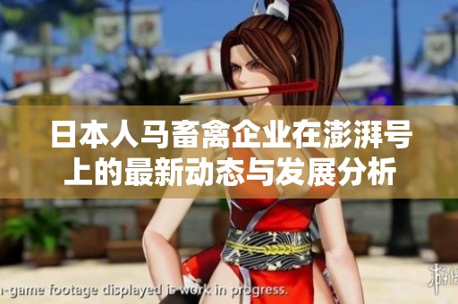 日本人马畜禽企业在澎湃号上的最新动态与发展分析