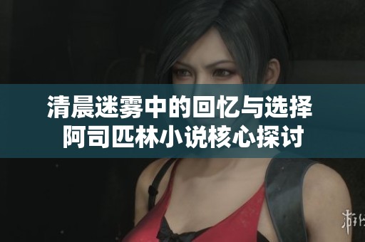 清晨迷雾中的回忆与选择 阿司匹林小说核心探讨