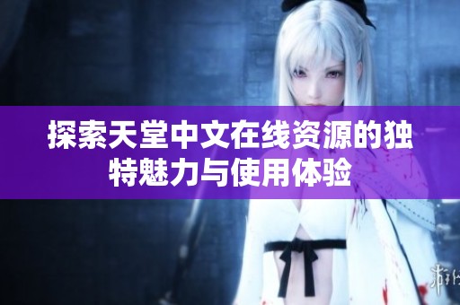 探索天堂中文在线资源的独特魅力与使用体验
